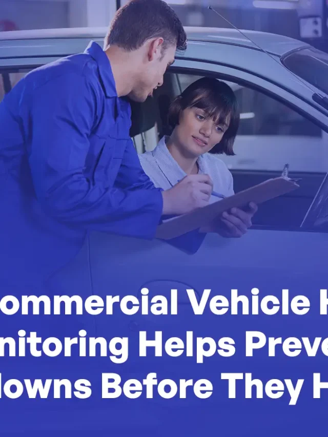 How Commercial Vehicle Health Monitoring Helps Prevent Breakdowns Before They Happen